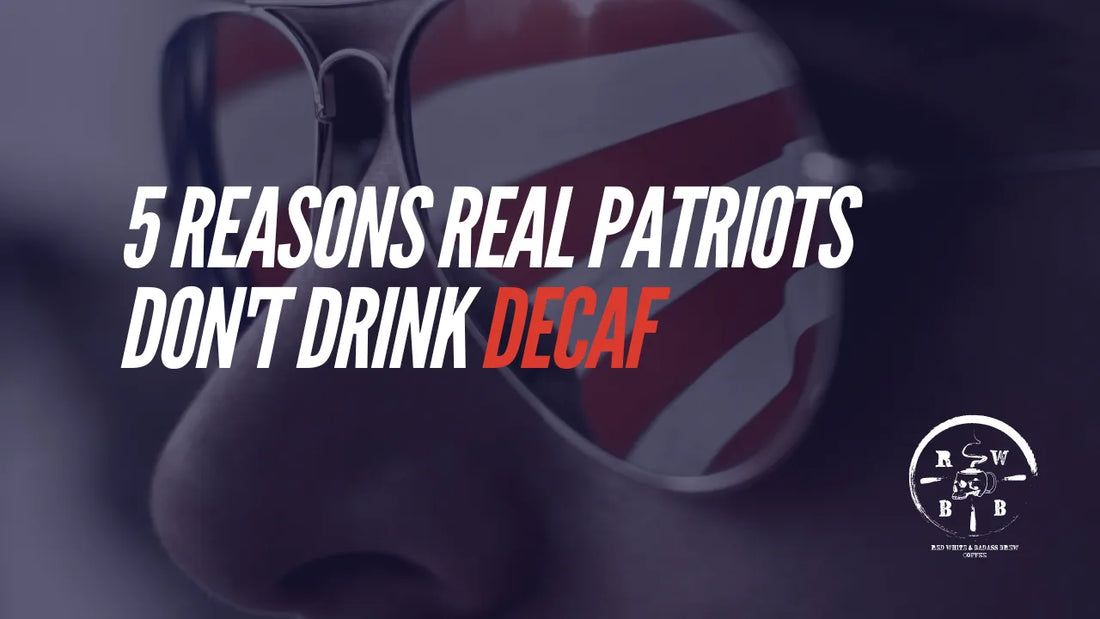 5 REASONS REAL PATRIOTS DON’T DRINK DECAF (AND WHY YOU SHOULD SWITCH TO RED, WHITE & BADASS BREWS… JUST KIDDING, WE HAVE DECAF TOO!) - Red, White, & Badass Brew